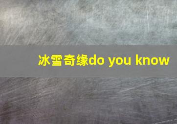 冰雪奇缘do you know